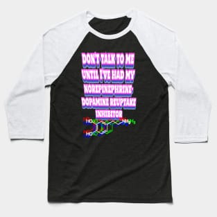 Don’t talk to me until I've had my norepinephrine-dopamine reuptake inhibitor Baseball T-Shirt